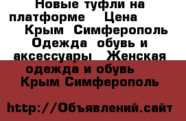 Новые туфли на платформе  › Цена ­ 2 500 - Крым, Симферополь Одежда, обувь и аксессуары » Женская одежда и обувь   . Крым,Симферополь